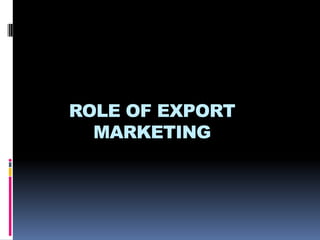 ROLE OF EXPORT
MARKETING
 