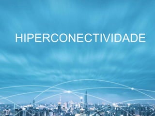HIPERCONECTIVIDADE
 