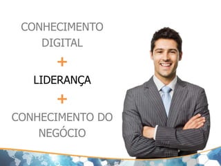 CONHECIMENTO
DIGITAL
+
LIDERANÇA
+
CONHECIMENTO DO
NEGÓCIO
 