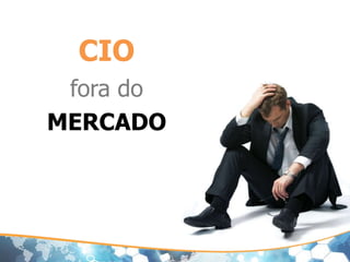 CIO
fora do
MERCADO
 