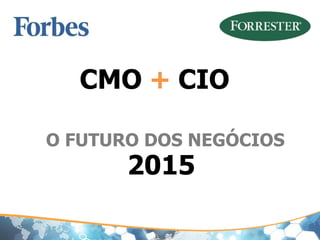 CMO CIO+
2015
O FUTURO DOS NEGÓCIOS
 