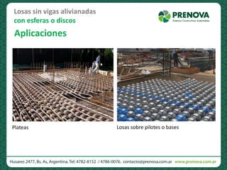 Aplicaciones
Plateas
Losas sin vigas alivianadas
con esferas o discos
Losas sobre pilotes o bases
 