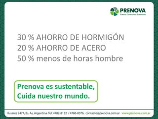 30 % AHORRO DE HORMIGÓN
20 % AHORRO DE ACERO
50 % menos de horas hombre
Prenova es sustentable,
Cuida nuestro mundo.
 