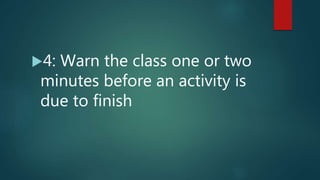 4: Warn the class one or two
minutes before an activity is
due to finish
 