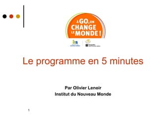 Le programme en 5 minutes

            Par Olivier Lenoir
      Institut du Nouveau Monde


 1
 