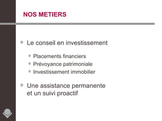 NOS METIERS Le conseil en investissement Placements financiers Prévoyance patrimoniale Investissement immobilier Une assistance permanente  et un suivi proactif 