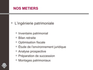 NOS METIERS L’ingénierie patrimoniale Inventaire patrimonial Bilan retraite Optimisation fiscale Étude de l’environnement juridique Analyse prospective Préparation de succession Montages patrimoniaux 