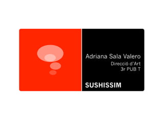 Adriana Sala Valero
        Direcció d’Art
            3r PUB T


SUSHISSIM
 