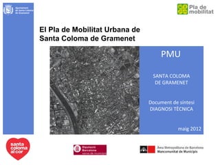 El Pla de Mobilitat Urbana de
Santa Coloma de Gramenet

                                     PMU

                                 SANTA COLOMA
                                  DE GRAMENET


                                Document de síntesi
                                DIAGNOSI TÈCNICA


                                            maig 2012
 