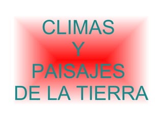 CLIMAS
     Y
 PAISAJES
DE LA TIERRA
 