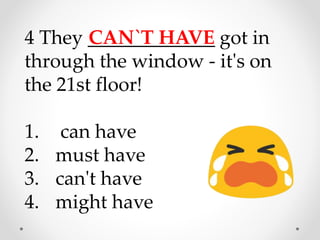 4 They _____________ got in
through the window - it's on
the 21st floor!
1. can have
2. must have
3. can't have
4. might have
CAN`T HAVE
 
