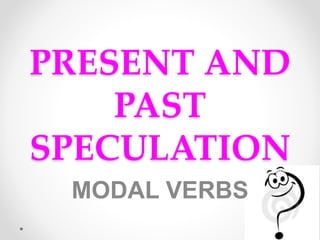 PRESENT AND
PAST
SPECULATION
MODAL VERBS
 