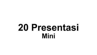 20 Presentasi
Mini
 