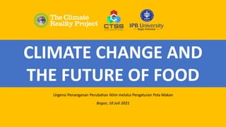 CLIMATE CHANGE AND
THE FUTURE OF FOOD
Bogor, 10 Juli 2021
Urgensi Penanganan Perubahan Iklim melalui Pengaturan Pola Makan
 