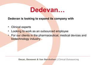 Dedevan… Dedevan is looking to expand its company with Clinical experts  Looking to work as an outsourced employee  For our clients in the pharmaceutical, medical devices and biotechnology industry  