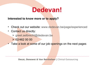 Dedevan! Interested to know more or to apply? Check out our website:  www.dedevan.be/page/experienced   Contact us directly: [email_address] 02/462 00 00 Take a look at some of our job openings on the next pages 