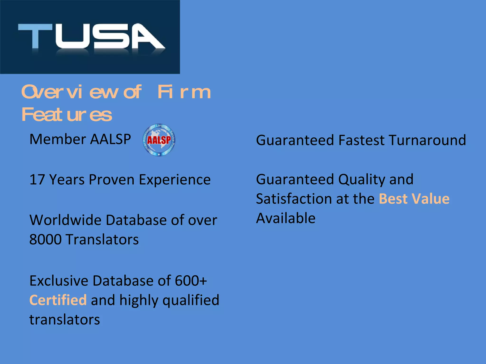 Overview of Firm Features Member AALSP 17 Years Proven Experience Worldwide Database of over 8000 Translators Exclusive Database of 600+  Certified  and highly qualified translators Guaranteed Fastest Turnaround Guaranteed Quality and Satisfaction at the  Best Value  Available 