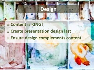 Design

   Content is KING!
   Create presentation design last
   Ensure design complements content
 