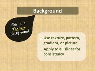 Background



   Use texture, pattern,
    gradient, or picture
   Apply to all slides for

    consistency
 