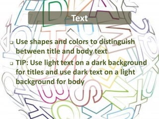 Text

   Use shapes and colors to distinguish
    between title and body text
   TIP: Use light text on a dark background
    for titles and use dark text on a light
    background for body
 