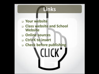 Links
   Your website
   Class website and School
    Website
   Online sources
   Ctrl+K to insert
   Check before publishing
 