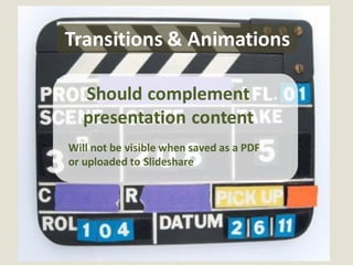 Transitions & Animations

   Should complement
   presentation content
Will not be visible when saved as a PDF
or uploaded to Slideshare
 