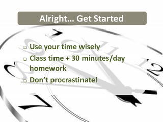 Alright… Get Started

   Use your time wisely
   Class time + 30 minutes/day
    homework
   Don’t procrastinate!
 