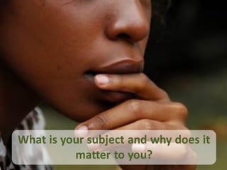 What is your subject and why does it
          matter to you?
 