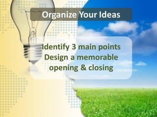 Organize Your Ideas


Identify 3 main points
 Design a memorable
  opening & closing
 