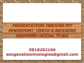 Presentations through PPT
PowerPoint, Videos & Brochure
   Designing crucial to Biz
 