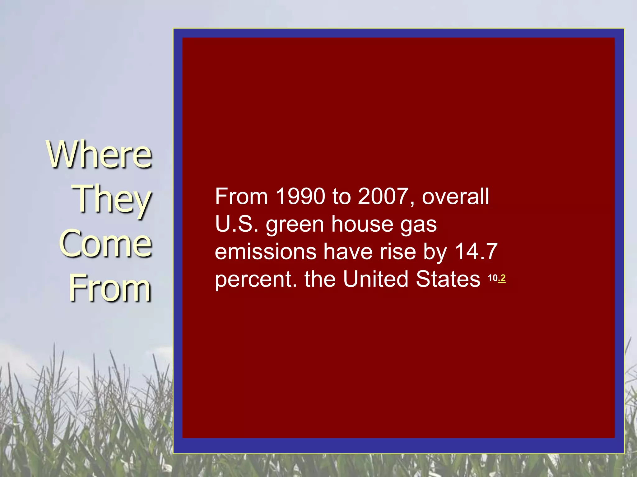 Where
 They   From 1990 to 2007, overall
        In 2008, a white paper from the
        U.S. green house gas
        Chinese government admitted
Come    emissions have rise by green
        China’s contributions of14.7
 From   percent. the had exceeded
        house gasesUnited States 10.2
        those of the United States 10.1
 