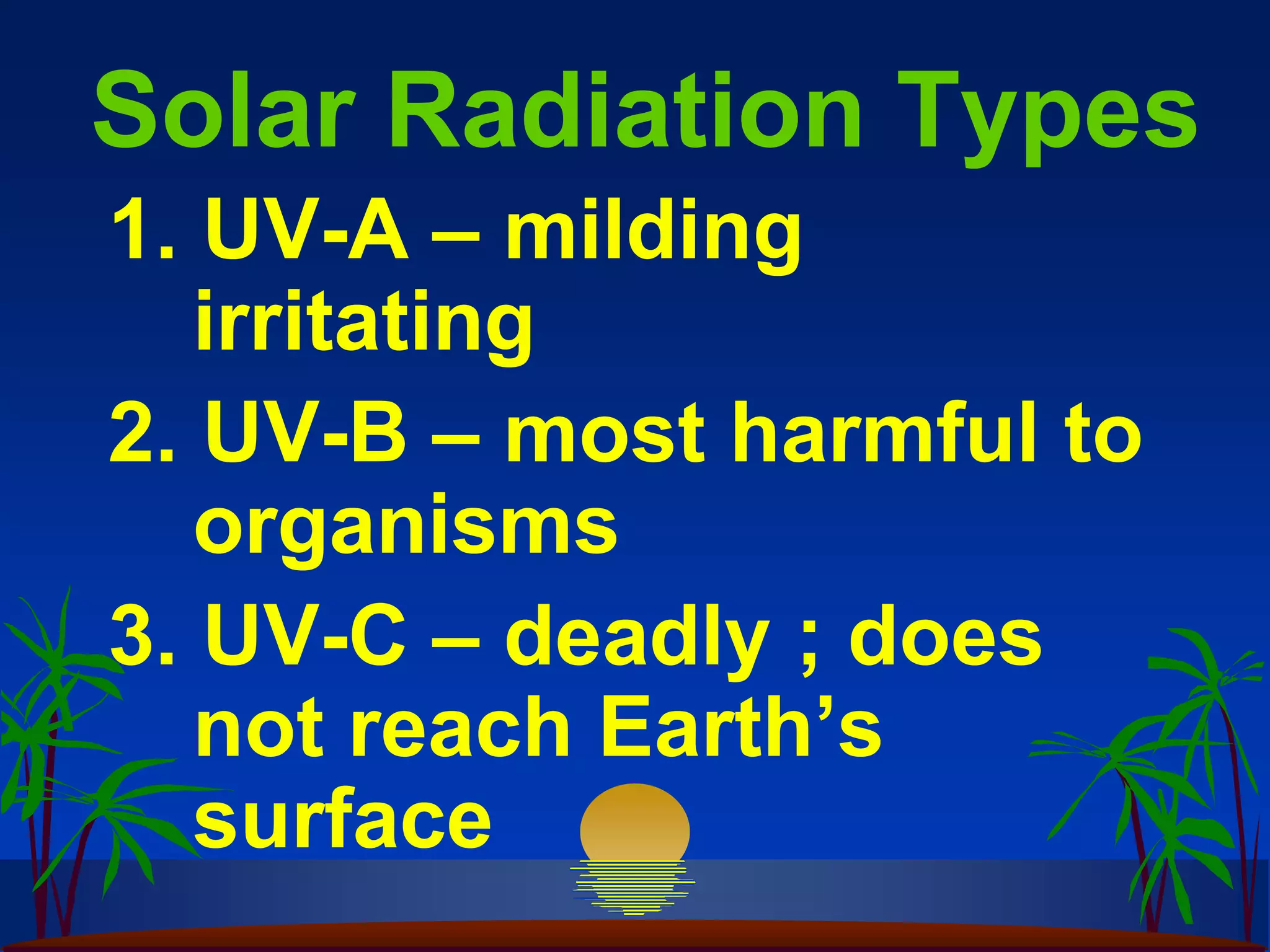 Solar Radiation Types
1. UV-A – milding
   irritating
2. UV-B – most harmful to
   organisms
3. UV-C – deadly ; does
   not reach Earth’s
   surface
 