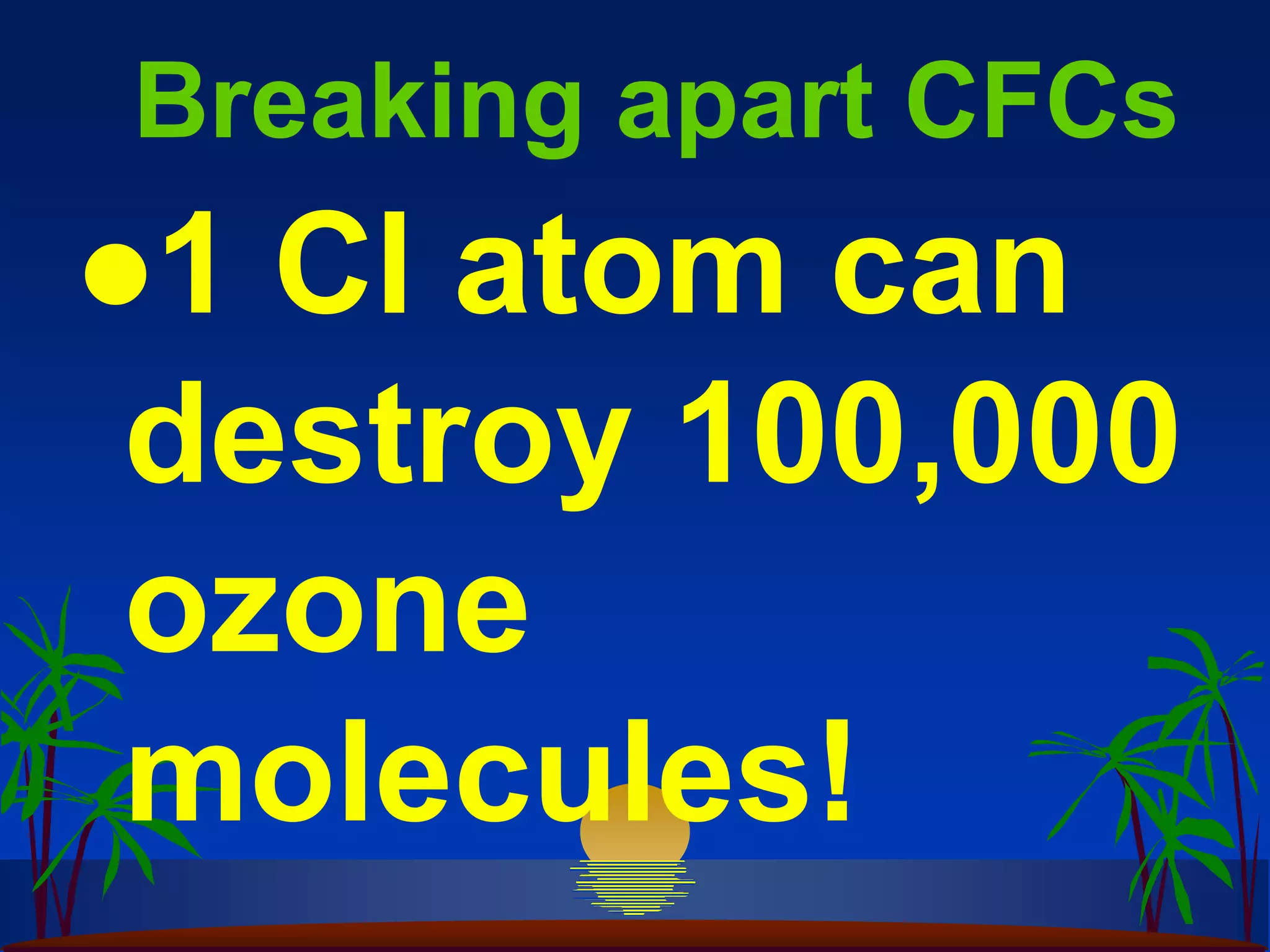 Breaking apart CFCs
1Cl atom can
destroy 100,000
ozone
molecules!
 