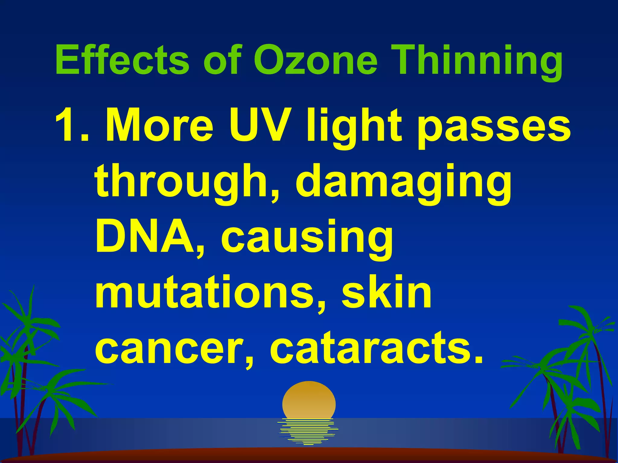 Effects of Ozone Thinning
1. More UV light passes
  through, damaging
  DNA, causing
  mutations, skin
  cancer, cataracts.
 
