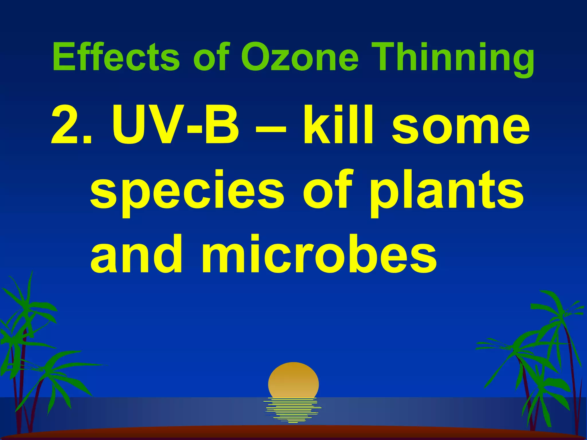 Effects of Ozone Thinning
2. UV-B – kill some
  species of plants
  and microbes
 