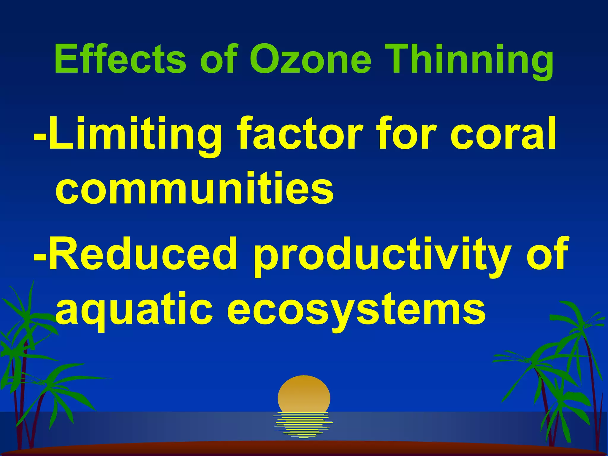 Effects of Ozone Thinning
-Limiting factor for coral
 communities
-Reduced productivity of
 aquatic ecosystems
 