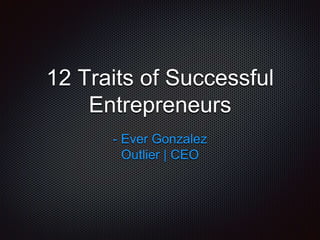 12 Traits of Successful
Entrepreneurs
- Ever Gonzalez
Outlier | CEO
 
