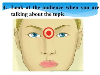 4. Look at the audience when you are
talking about the topic
 
