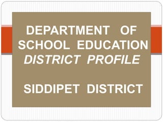 DEPARTMENT OF
SCHOOL EDUCATION
DISTRICT PROFILE
SIDDIPET DISTRICT
 