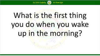 What is the first thing
you do when you wake
up in the morning?
 