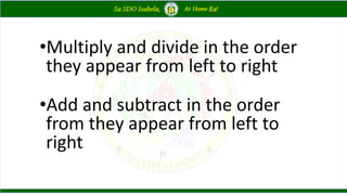•Multiply and divide in the order
they appear from left to right
•Add and subtract in the order
from they appear from left to
right
 