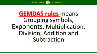 GEMDAS rules means
Grouping symbols,
Exponents, Multiplication,
Division, Addition and
Subtraction
 