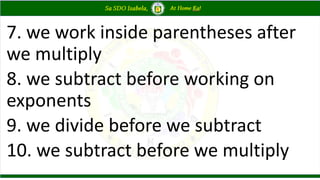 7. we work inside parentheses after
we multiply
8. we subtract before working on
exponents
9. we divide before we subtract
10. we subtract before we multiply
 
