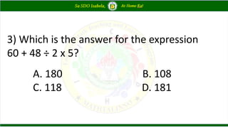 3) Which is the answer for the expression
60 + 48 ÷ 2 x 5?
A. 180 B. 108
C. 118 D. 181
 