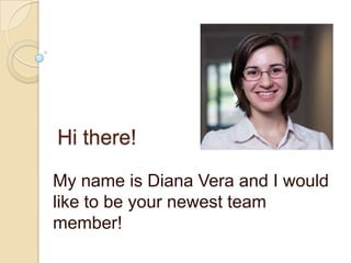 Hi there!

My name is Diana Vera and I would
like to be your newest team
member!
 