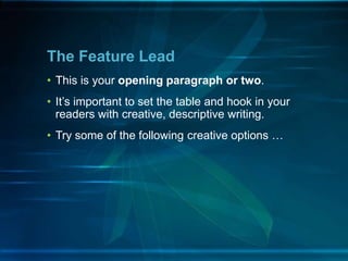 • This is your opening paragraph or two.
• It’s important to set the table and hook in your
readers with creative, descriptive writing.
• Try some of the following creative options …
The Feature Lead
 
