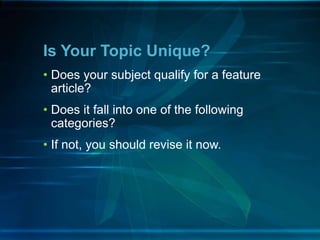 • Does your subject qualify for a feature
article?
• Does it fall into one of the following
categories?
• If not, you should revise it now.
Is Your Topic Unique?
 