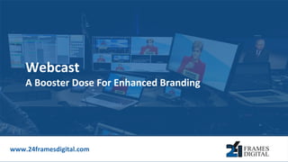 Webcast
A Booster Dose For Enhanced Branding
www.24framesdigital.com
 