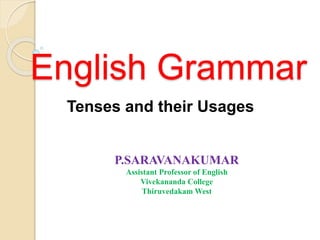 English Grammar
Tenses and their Usages
P.SARAVANAKUMAR
Assistant Professor of English
Vivekananda College
Thiruvedakam West
 