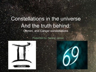Constellations in the universe
And the truth behind:
Gemini, and Cancer constellations
Presented by: Nelson, Janice
 